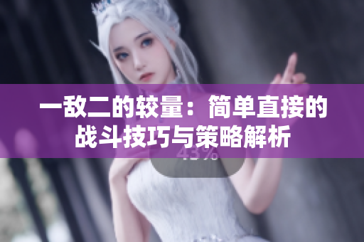 一敌二的较量：简单直接的战斗技巧与策略解析