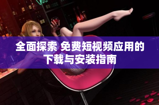 全面探索 免费短视频应用的下载与安装指南