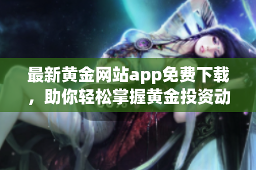 最新黄金网站app免费下载，助你轻松掌握黄金投资动态