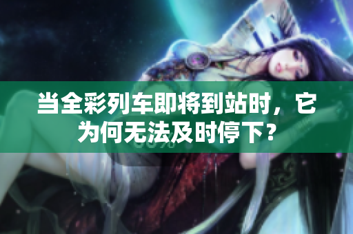 当全彩列车即将到站时，它为何无法及时停下？