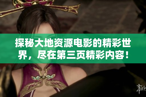 探秘大地资源电影的精彩世界，尽在第三页精彩内容！