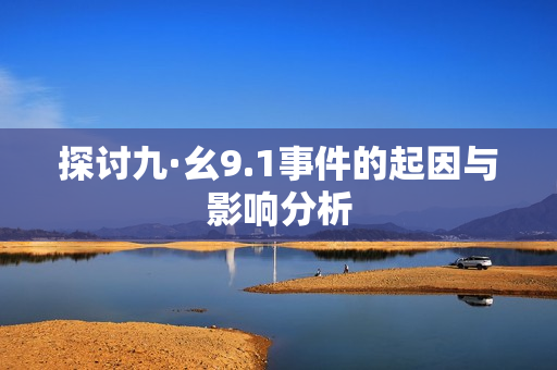 探讨九·幺9.1事件的起因与影响分析