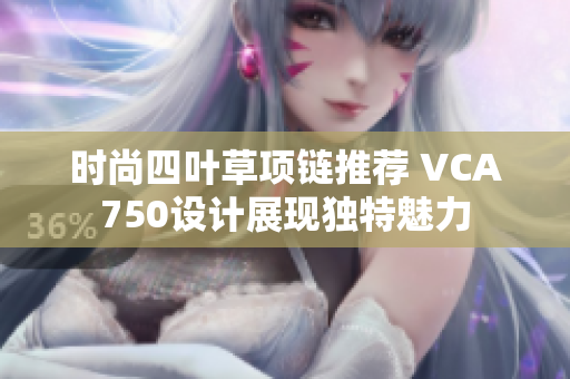 时尚四叶草项链推荐 VCA750设计展现独特魅力