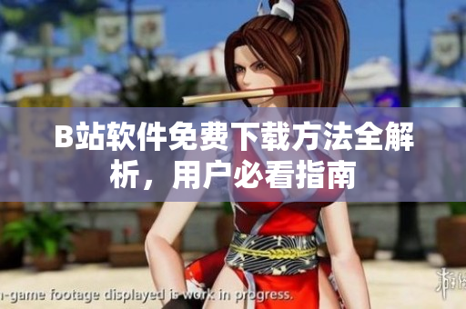 B站软件免费下载方法全解析，用户必看指南