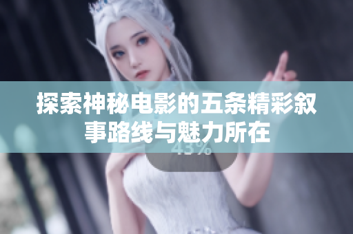 探索神秘电影的五条精彩叙事路线与魅力所在
