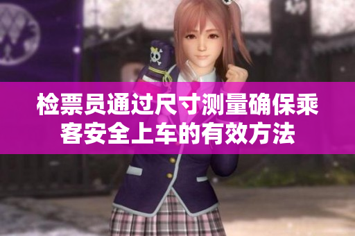 检票员通过尺寸测量确保乘客安全上车的有效方法