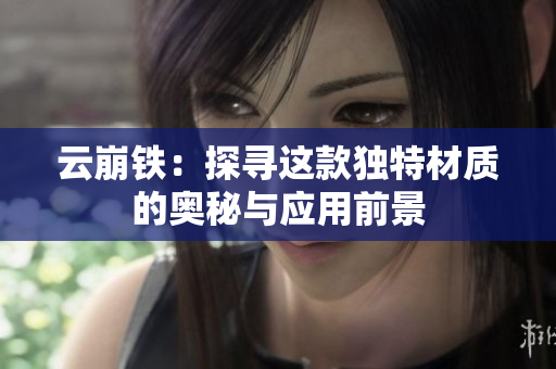 云崩铁：探寻这款独特材质的奥秘与应用前景