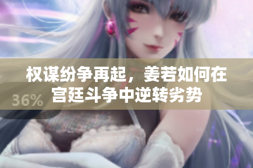 权谋纷争再起，姜若如何在宫廷斗争中逆转劣势