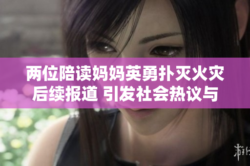 两位陪读妈妈英勇扑灭火灾后续报道 引发社会热议与支持