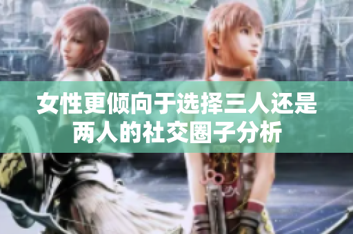 女性更倾向于选择三人还是两人的社交圈子分析
