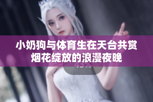 小奶狗与体育生在天台共赏烟花绽放的浪漫夜晚