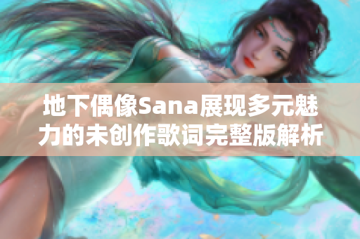 地下偶像Sana展现多元魅力的未创作歌词完整版解析