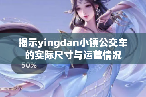 揭示yingdan小镇公交车的实际尺寸与运营情况