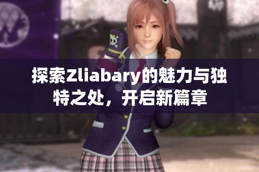 探索Zliabary的魅力与独特之处，开启新篇章