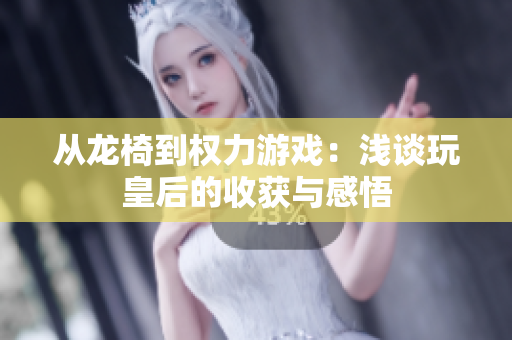 从龙椅到权力游戏：浅谈玩皇后的收获与感悟
