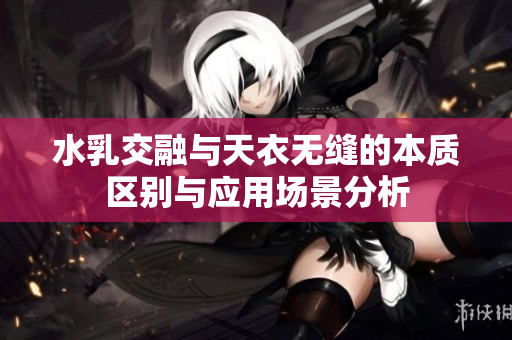 水乳交融与天衣无缝的本质区别与应用场景分析