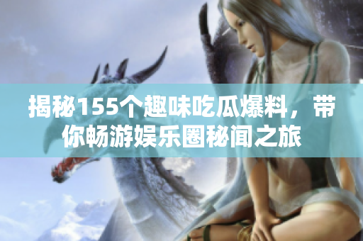 揭秘155个趣味吃瓜爆料，带你畅游娱乐圈秘闻之旅