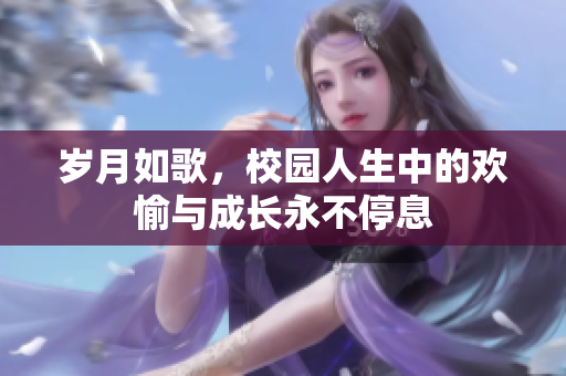 岁月如歌，校园人生中的欢愉与成长永不停息