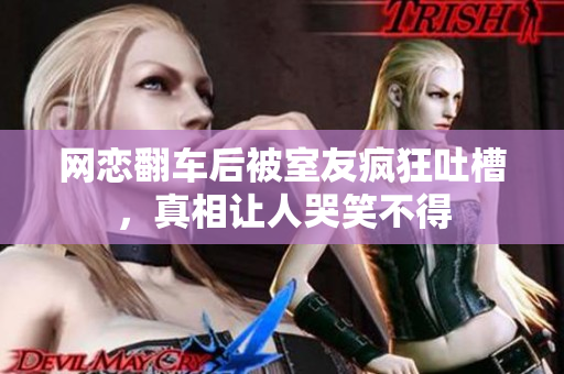 网恋翻车后被室友疯狂吐槽，真相让人哭笑不得