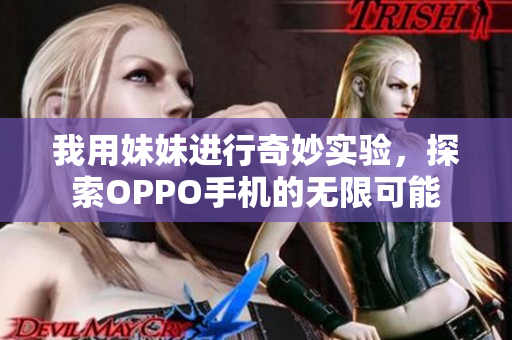 我用妹妹进行奇妙实验，探索OPPO手机的无限可能