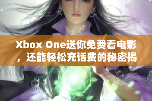 Xbox One送你免费看电影，还能轻松充话费的秘密揭秘