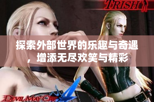 探索外部世界的乐趣与奇遇，增添无尽欢笑与精彩