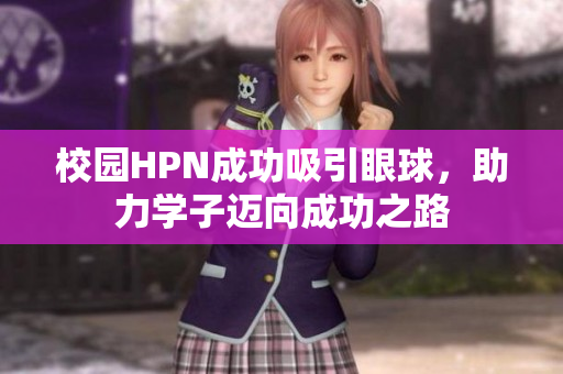 校园HPN成功吸引眼球，助力学子迈向成功之路