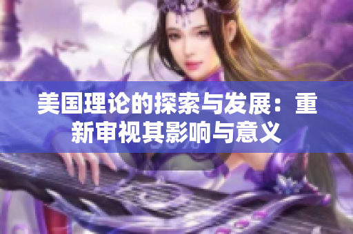 美国理论的探索与发展：重新审视其影响与意义