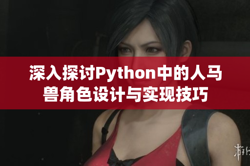 深入探讨Python中的人马兽角色设计与实现技巧