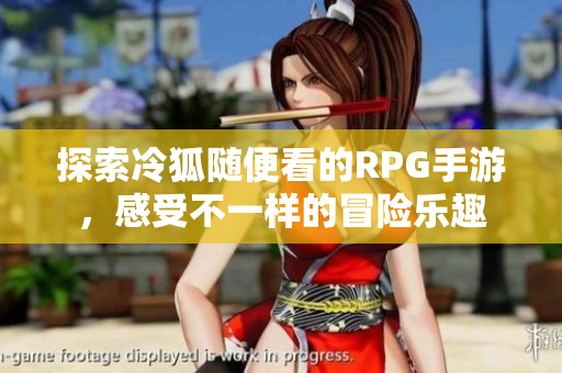 探索冷狐随便看的RPG手游，感受不一样的冒险乐趣