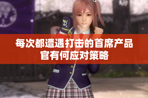 每次都遭遇打击的首席产品官有何应对策略