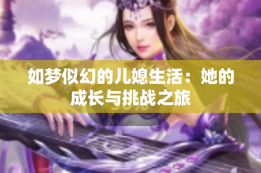 如梦似幻的儿媳生活：她的成长与挑战之旅