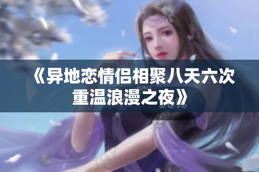 《异地恋情侣相聚八天六次重温浪漫之夜》