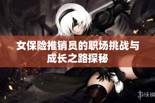 女保险推销员的职场挑战与成长之路探秘