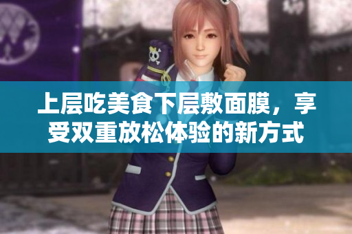 上层吃美食下层敷面膜，享受双重放松体验的新方式