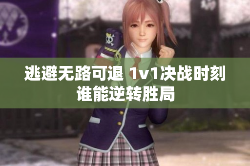 逃避无路可退 1v1决战时刻谁能逆转胜局