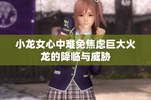小龙女心中难免焦虑巨大火龙的降临与威胁