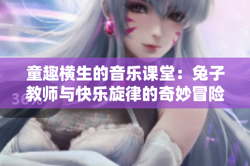 童趣横生的音乐课堂：兔子教师与快乐旋律的奇妙冒险