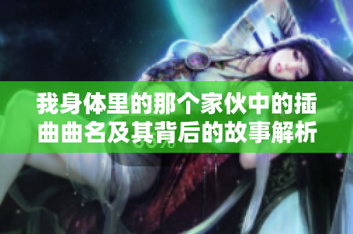 我身体里的那个家伙中的插曲曲名及其背后的故事解析