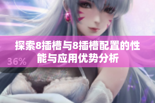 探索8插槽与8插槽配置的性能与应用优势分析