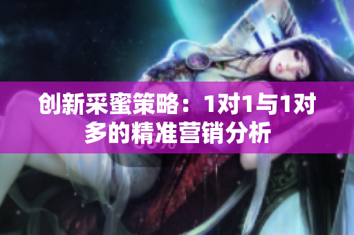 创新采蜜策略：1对1与1对多的精准营销分析