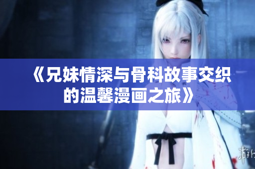 《兄妹情深与骨科故事交织的温馨漫画之旅》
