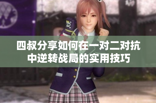 四叔分享如何在一对二对抗中逆转战局的实用技巧