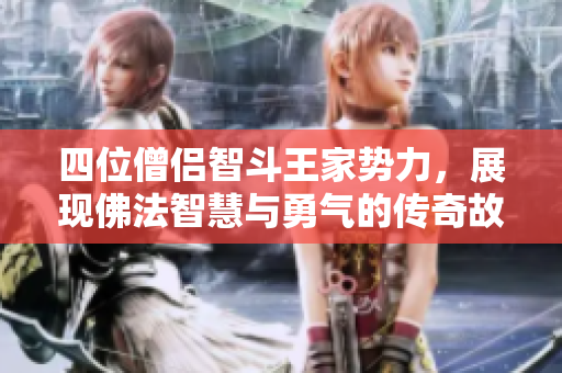 四位僧侣智斗王家势力，展现佛法智慧与勇气的传奇故事