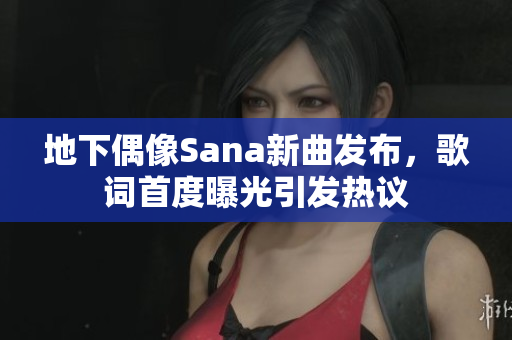 地下偶像Sana新曲发布，歌词首度曝光引发热议