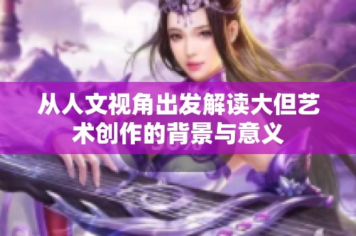 从人文视角出发解读大但艺术创作的背景与意义