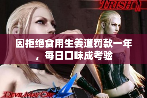 因拒绝食用生姜遭罚款一年，每日口味成考验
