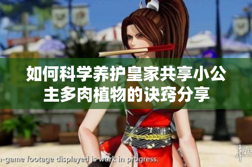 如何科学养护皇家共享小公主多肉植物的诀窍分享