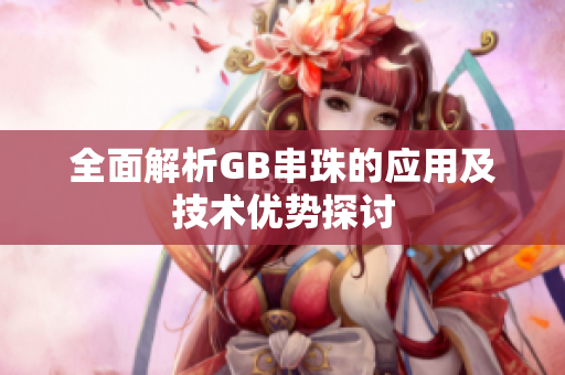 全面解析GB串珠的应用及技术优势探讨