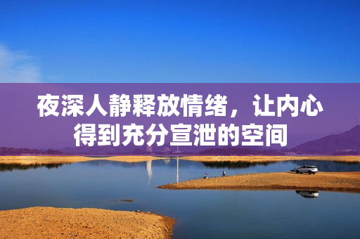 夜深人静释放情绪，让内心得到充分宣泄的空间